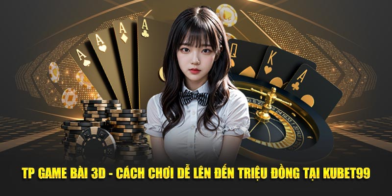 tp-game-bai-3d-cach-choi-de-len-den-trieu-dong-tai-hubet